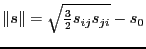 $\Vert s \Vert = \sqrt{\frac{3}{2} s_{ij} s_{ji} } - s_0$