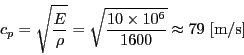 \begin{displaymath}c_p = \sqrt{ \frac{E}{\rho} } = \sqrt{ \frac{10\times10^6}{1600} } \approx 79 \mbox{ [m/s]}\end{displaymath}